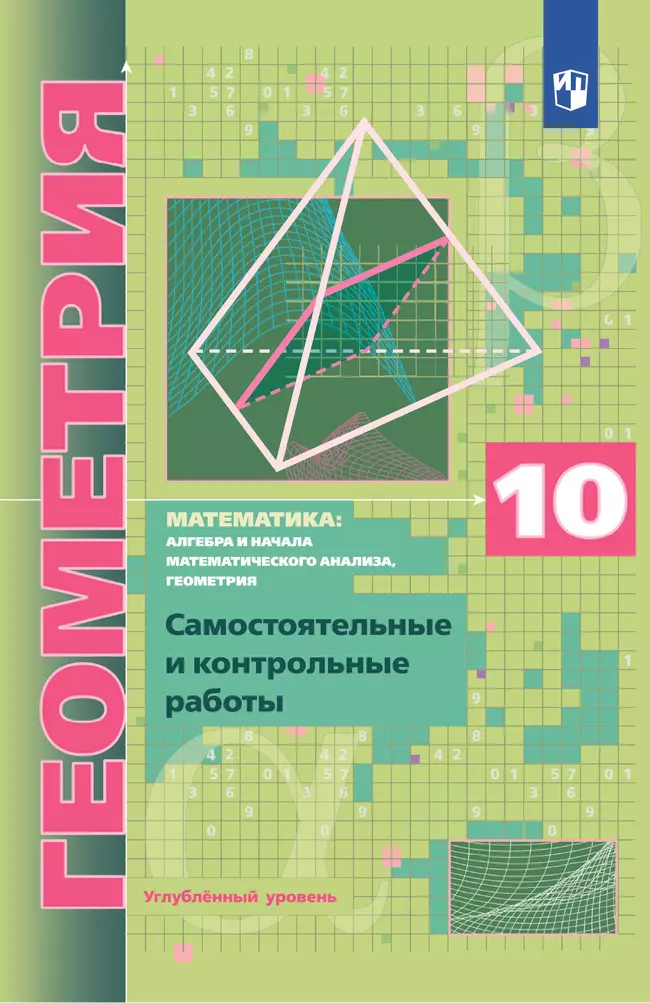 Геометрия. 10 класс. Углублённый уровень. Самостоятельные и контрольные работы 1 Геометрия. 10 класс. Углублённый уровень. Самостоятельные и контрольные работы 1
