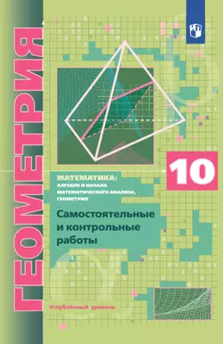 Геометрия. 10 класс.  Углублённый уровень. Самостоятельные и контрольные работы 1