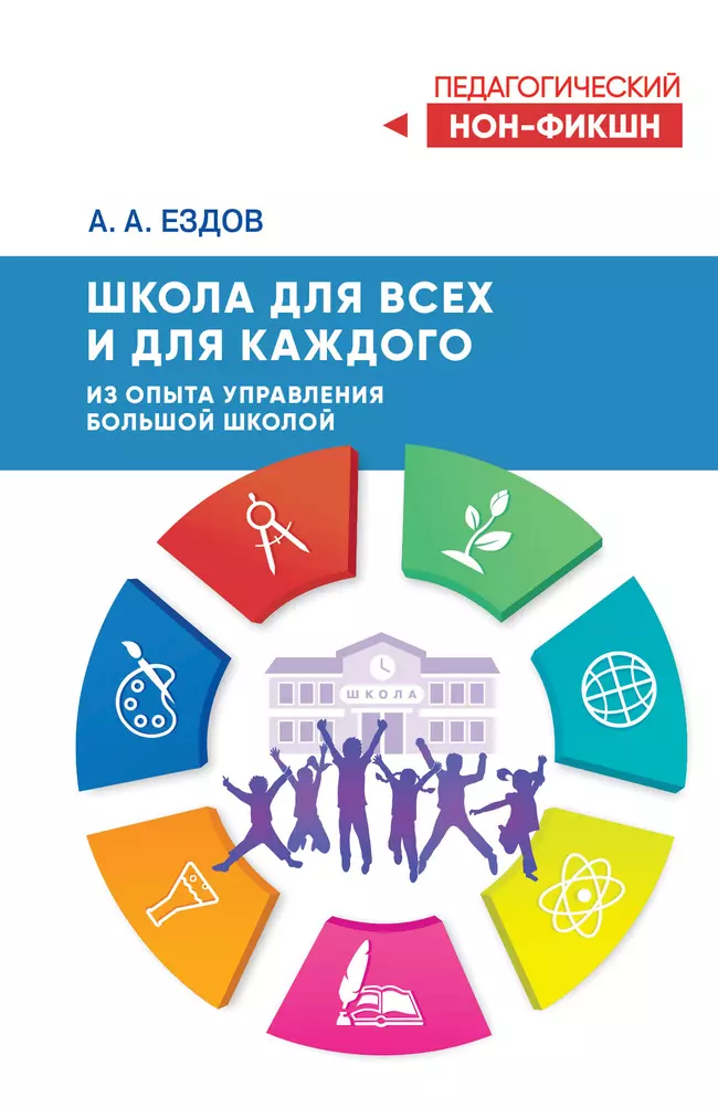 Школа для всех и для каждого. Из опыта управления большой школой (Серия "Педагогический нон-фикшн") 1 Школа для всех и для каждого. Из опыта управления большой школой (Серия "Педагогический нон-фикшн") 1