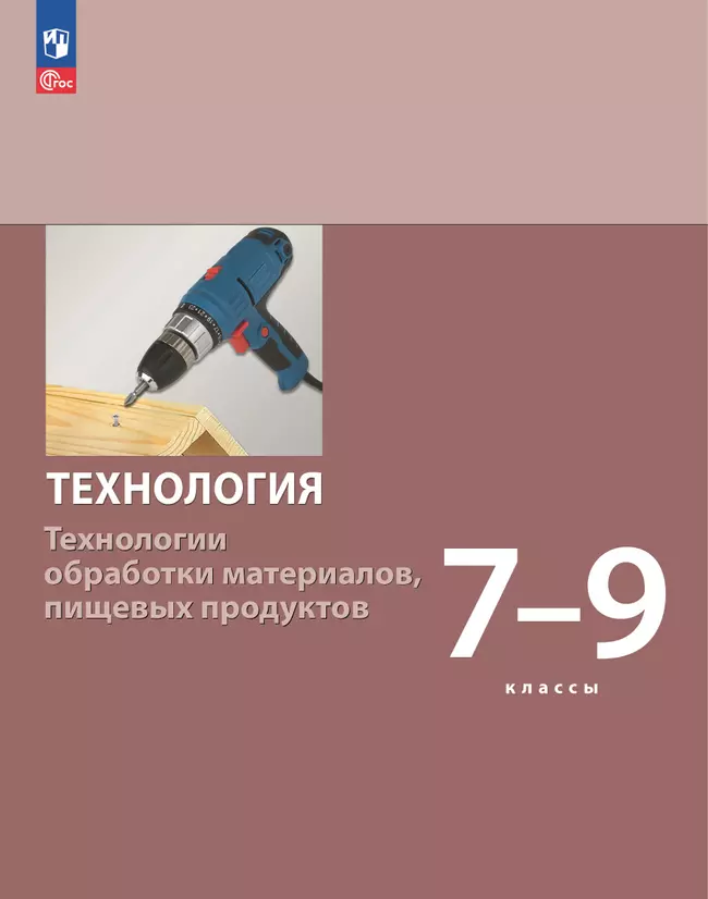 Технология. Технологии обработки материалов, пищевых продуктов. 7-9 классы. Учебное пособие 1 Технология. Технологии обработки материалов, пищевых продуктов. 7-9 классы. Учебное пособие 1