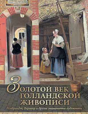 Золотой век голландской живописи. Рембрандт, Вермеер и другие знаменитые художники 1