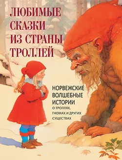 Любимые сказки из страны троллей. Норвежские волшебные истории о троллях, гномах и других существах 1
