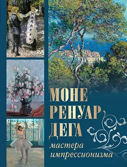 Моне, Ренуар, Дега. Мастера импрессионизма 1