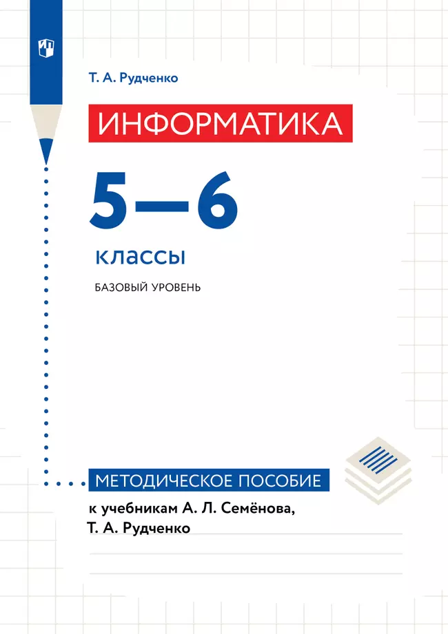 Информатика. 5-6 классы. Базовый уровень. Методическое пособие к учебникам А. Л. Семёнова, Т. А. Рудченко 1 Информатика. 5-6 классы. Базовый уровень. Методическое пособие к учебникам А. Л. Семёнова, Т. А. Рудченко 1