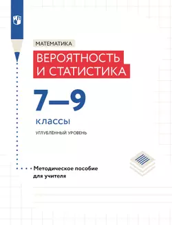 Математика. Вероятность и статистика. 7-9 классы. Углублённый уровень. Методическое пособие для учителя 1
