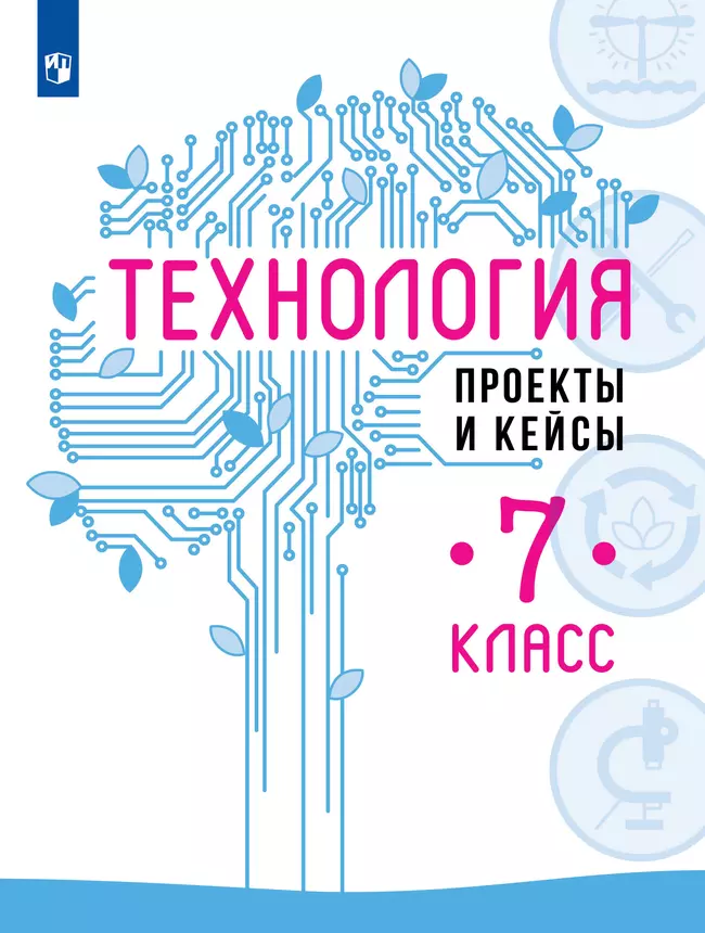 Технология. Проекты и кейсы. 7 класс. Учебное пособие 1 Технология. Проекты и кейсы. 7 класс. Учебное пособие 1
