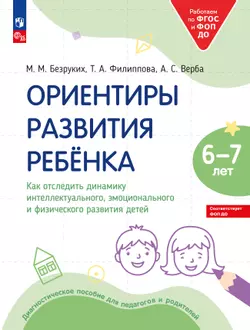 Ориентиры развития ребёнка 6-7 лет. Как отследить динамику интеллектуального, эмоционального и физического развития детей. Диагностическое пособие для педагогов и родителей. 1