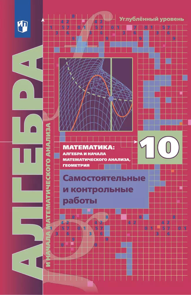 Алгебра и начала математического анализа. 10 класс. Углублённый уровень. Самостоятельные и контрольные работы 1