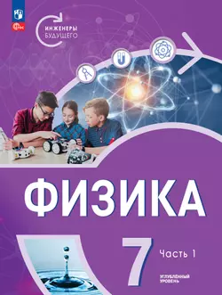 Физика. Инженеры будущего. 7 класс. Углублённый уровень. Электронная форма учебника. В 2-х частях. Часть 1 1