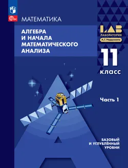 Алгебра и начала математического анализа. 11 класс. Базовый и углубленный уровни. Учебное пособие. В 2 частях. Часть 1 1