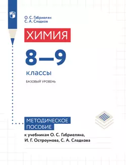 Химия. 8-9 классы. Базовый уровень. Методическое пособие к учебникам О. С. Габриеляна, И. Г. Остроумова, С. А. Сладкова 1