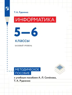 Информатика. 5-6 классы. Базовый уровень. Методическое пособие к учебным пособиям А. Л. Семёнова, Т. А. Рудченко 1