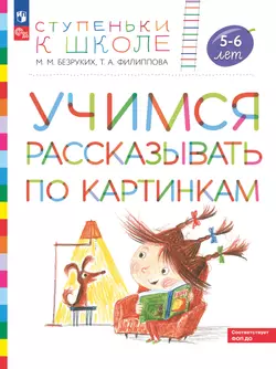 Ступеньки к школе. Учимся рассказывать по картинкам. Безруких. 5-6 лет 1