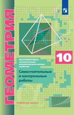 Геометрия. 10 класс.  Углублённый уровень. Самостоятельные и контрольные работы 1