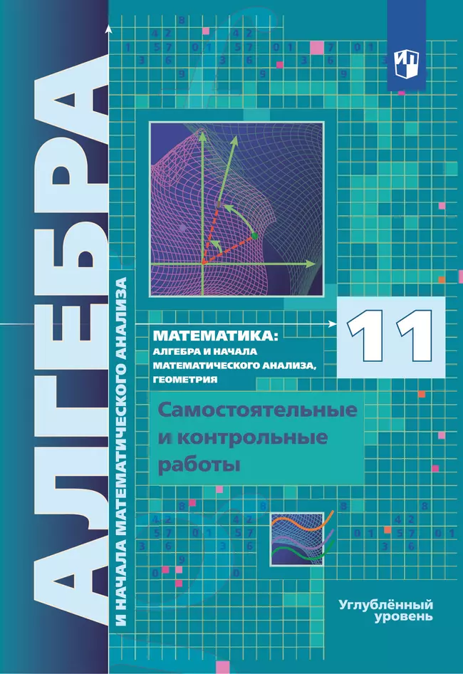 Алгебра и начала математического анализа. 11 класс. Углублённый уровень. Самостоятельные и контрольные работы 1