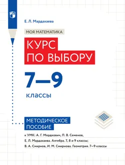 Моя математика. Курс по выбору. 7-9 классы. Методическое пособие 1